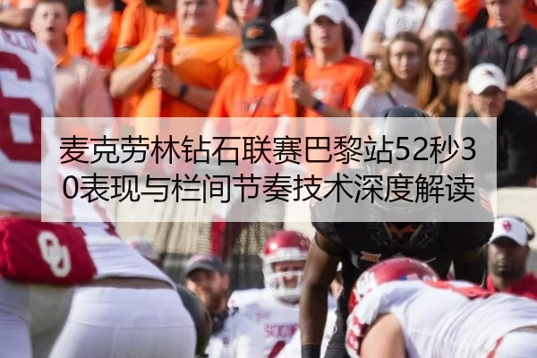 麦克劳林钻石联赛巴黎站52秒30表现与栏间节奏技术深度解读