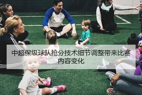 中超保级球队抢分技术细节调整带来比赛内容变化